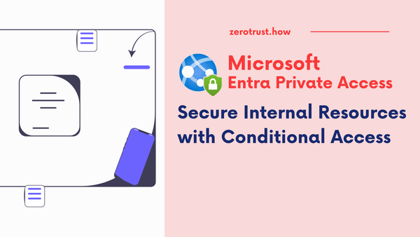 Entra Private Access: Secure Internal Resources with Conditional Access